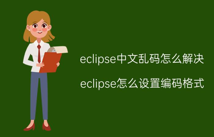 eclipse中文乱码怎么解决 eclipse怎么设置编码格式？